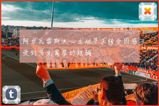 阿尔瓦雷斯决心主动寻求转会因感受到马竞高层的欺骗