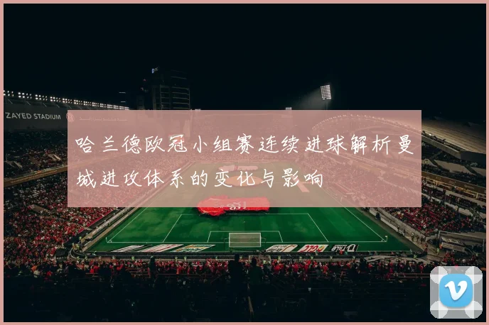 哈兰德欧冠小组赛连续进球解析曼城进攻体系的变化与影响