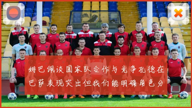 姆巴佩谈国家队合作与竞争孔德在巴萨表现突出但我们能明确角色分工