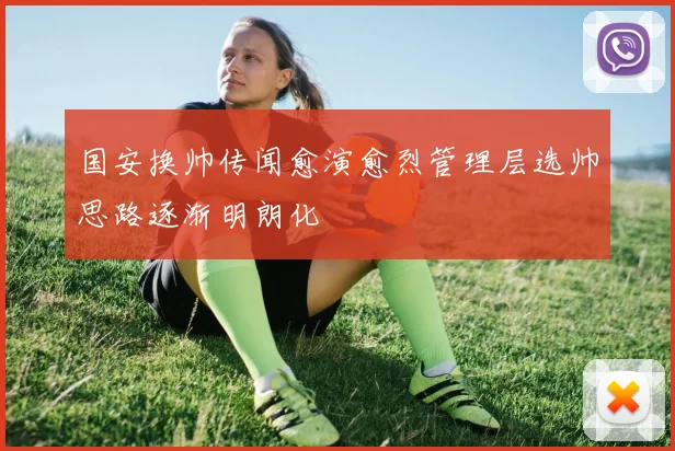 国安换帅传闻愈演愈烈管理层选帅思路逐渐明朗化