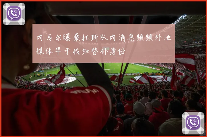 内马尔曝桑托斯队内消息频频外泄媒体早于我知替补身份