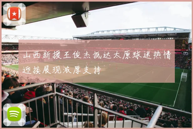 山西新援王俊杰抵达太原球迷热情迎接展现浓厚支持
