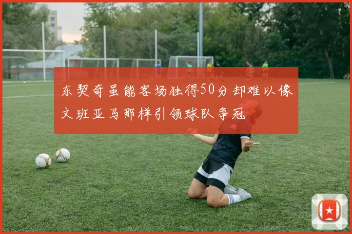 东契奇虽能客场独得50分却难以像文班亚马那样引领球队争冠