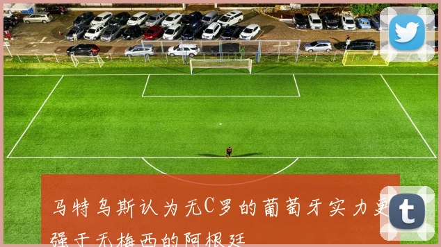 马特乌斯认为无C罗的葡萄牙实力更强于无梅西的阿根廷