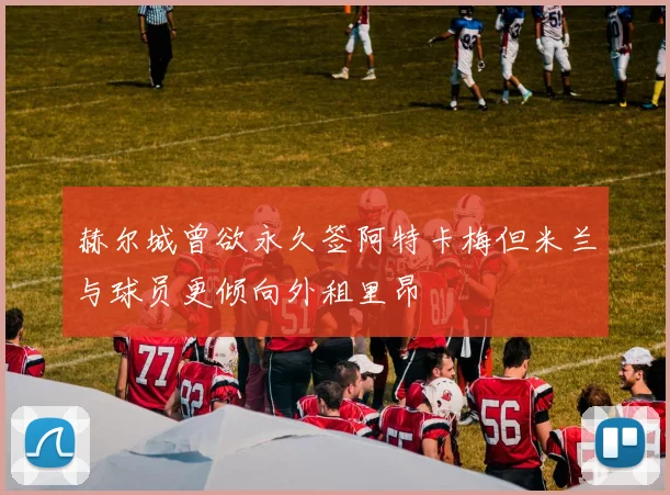 赫尔城曾欲永久签阿特卡梅但米兰与球员更倾向外租里昂