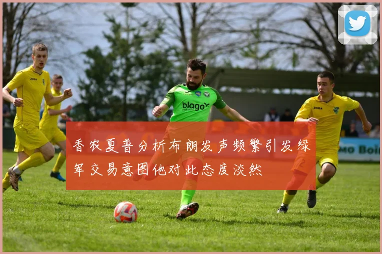 香农夏普分析布朗发声频繁引发绿军交易意图他对此态度淡然