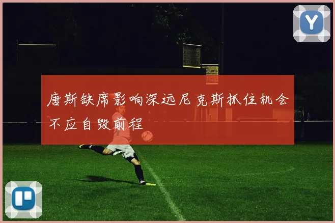 唐斯缺席影响深远尼克斯抓住机会不应自毁前程